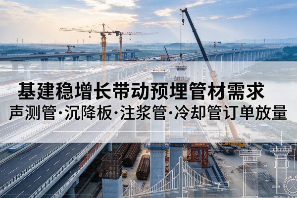 滑县基建稳增长带动预埋监测管材需求,声测管、沉降板、注浆管订单持续放量