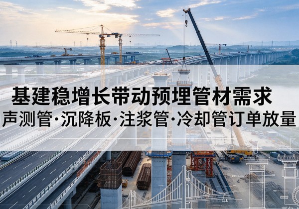 滑县基建稳增长带动预埋监测管材需求，声测管、沉降板、注浆管订单持续放量